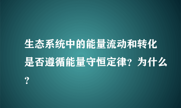 生态系统中的能量流动和转化是否遵循能量守恒定律？为什么？