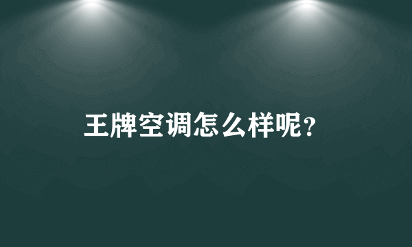 王牌空调怎么样呢？