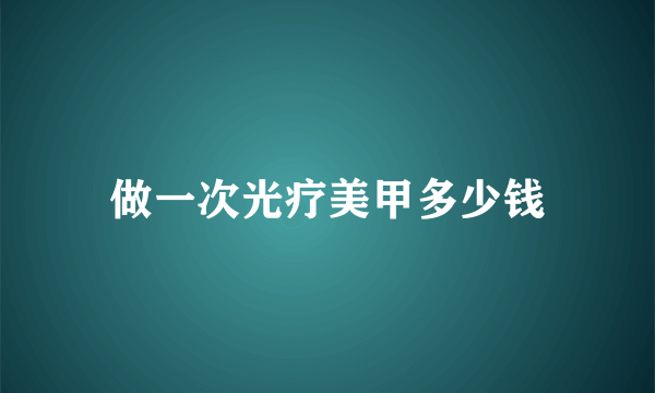 做一次光疗美甲多少钱