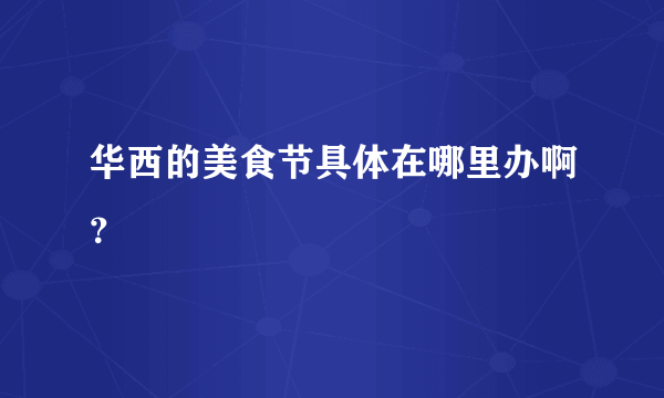 华西的美食节具体在哪里办啊？