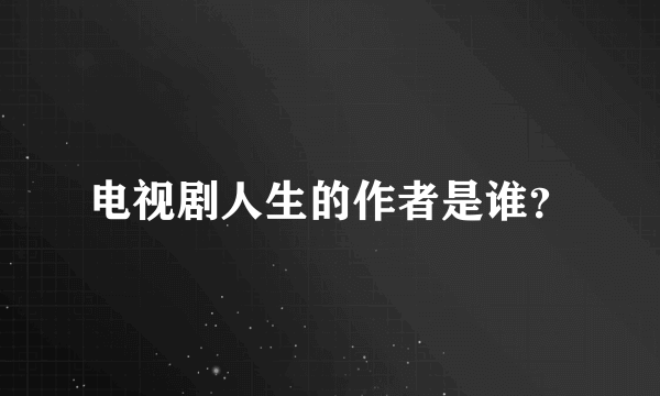 电视剧人生的作者是谁？