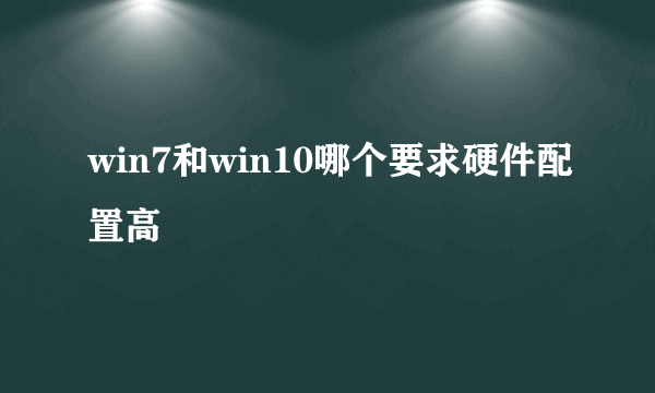 win7和win10哪个要求硬件配置高