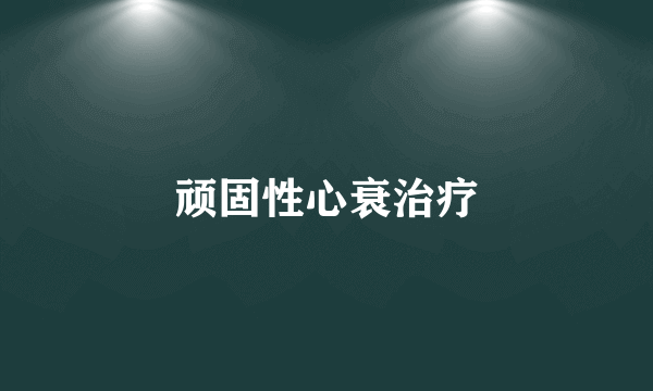 顽固性心衰治疗