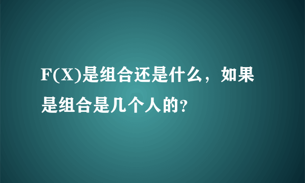 F(X)是组合还是什么，如果是组合是几个人的？