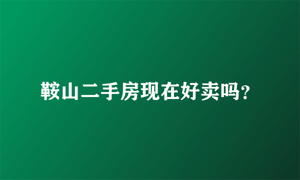 鞍山二手房现在好卖吗？