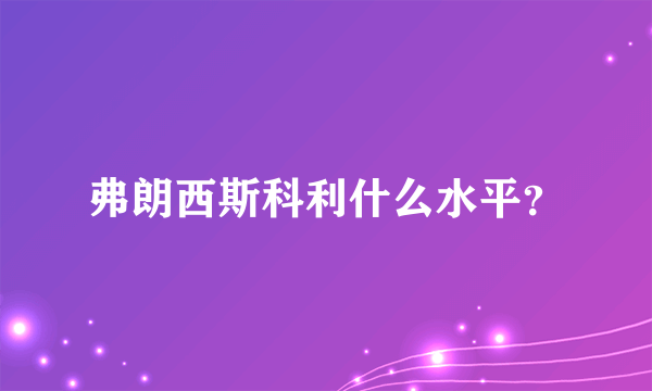 弗朗西斯科利什么水平？