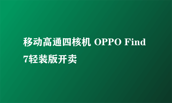 移动高通四核机 OPPO Find 7轻装版开卖