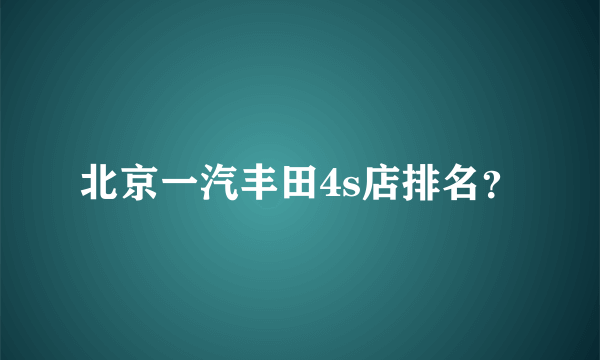 北京一汽丰田4s店排名？