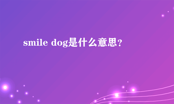 smile dog是什么意思？