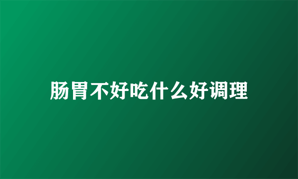 肠胃不好吃什么好调理