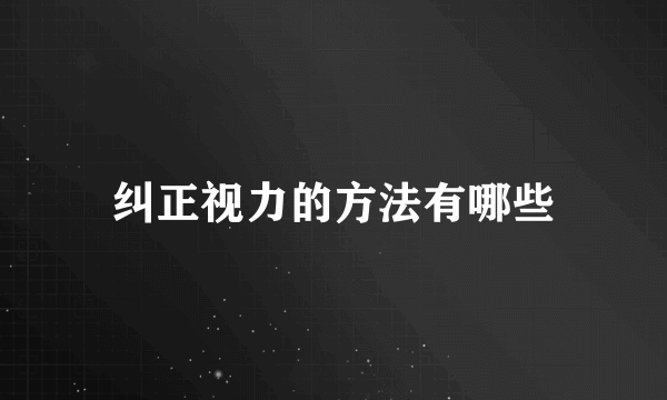 纠正视力的方法有哪些