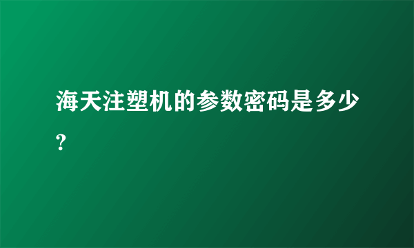 海天注塑机的参数密码是多少?
