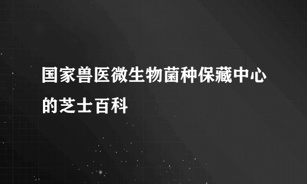 国家兽医微生物菌种保藏中心的芝士百科