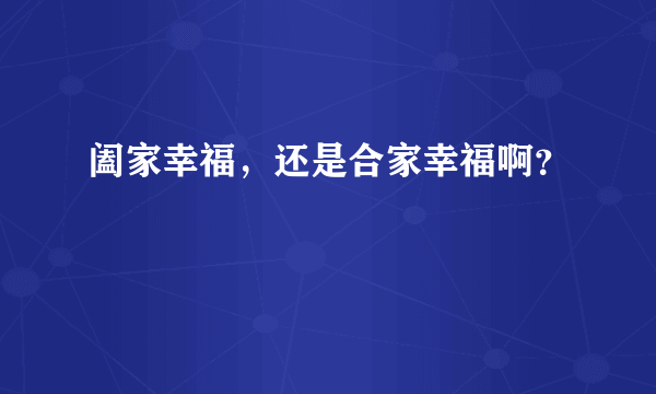 阖家幸福，还是合家幸福啊？