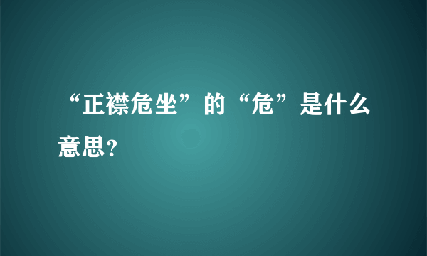 “正襟危坐”的“危”是什么意思？