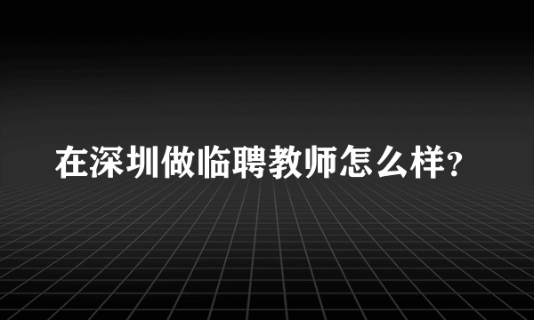 在深圳做临聘教师怎么样？