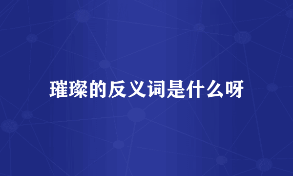 璀璨的反义词是什么呀