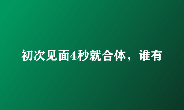 初次见面4秒就合体，谁有