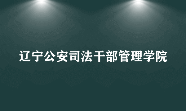 辽宁公安司法干部管理学院