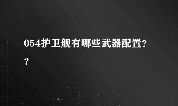 054护卫舰有哪些武器配置？？