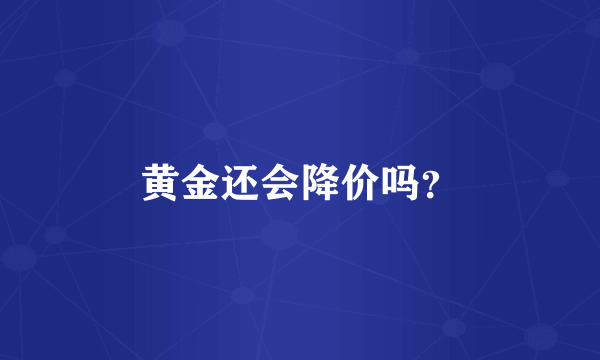 黄金还会降价吗？