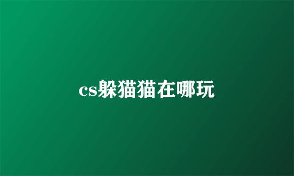 cs躲猫猫在哪玩