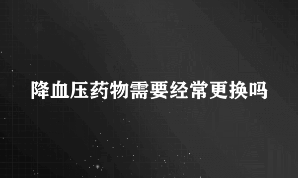 降血压药物需要经常更换吗