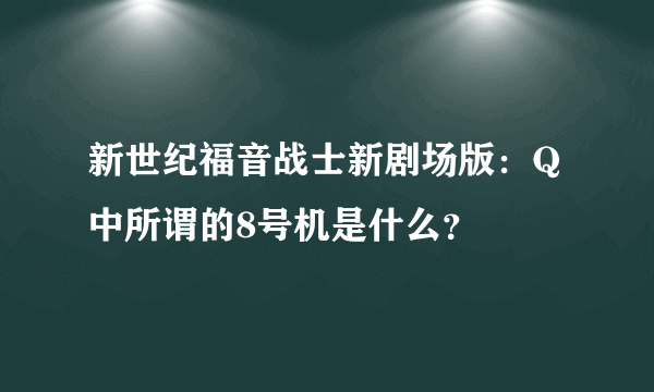 新世纪福音战士新剧场版：Q中所谓的8号机是什么？