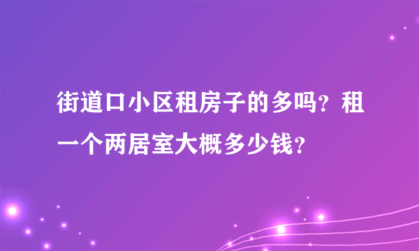 街道口小区租房子的多吗？租一个两居室大概多少钱？