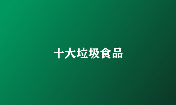 十大垃圾食品