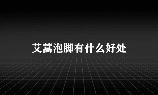 艾蒿泡脚有什么好处