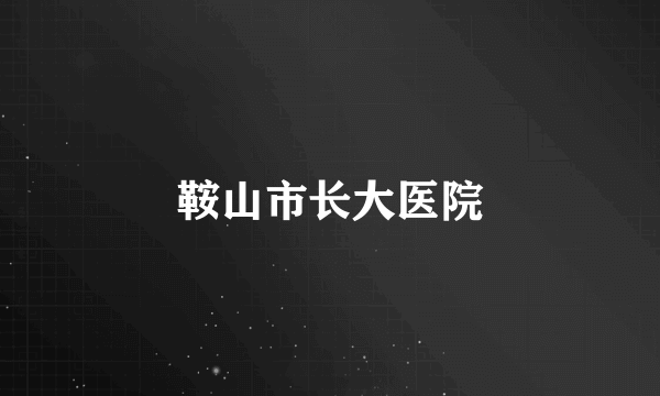 鞍山市长大医院
