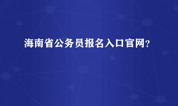 海南省公务员报名入口官网？
