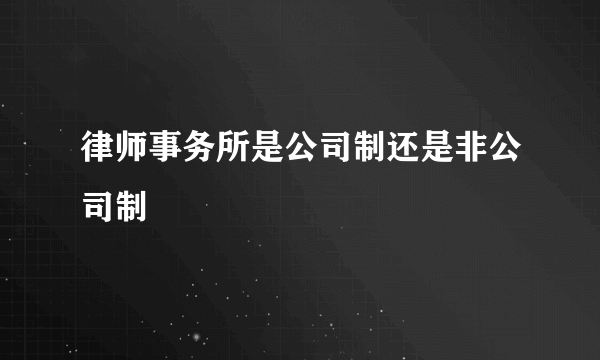 律师事务所是公司制还是非公司制