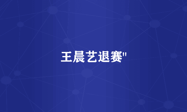 王晨艺退赛