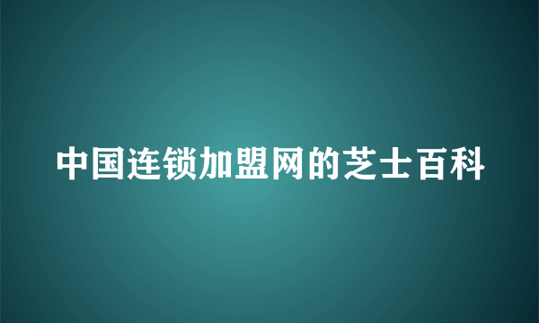 中国连锁加盟网的芝士百科