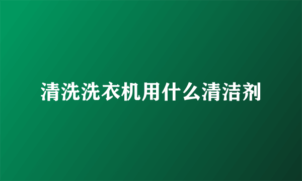 清洗洗衣机用什么清洁剂