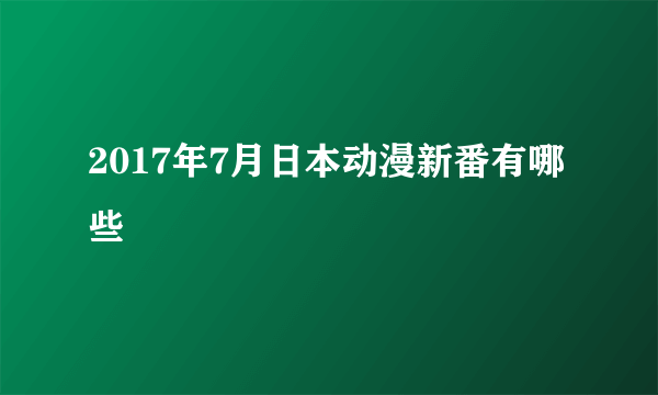 2017年7月日本动漫新番有哪些