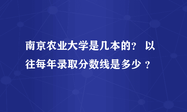 南京农业大学是几本的？ 以往每年录取分数线是多少 ？