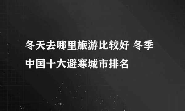 冬天去哪里旅游比较好 冬季中国十大避寒城市排名