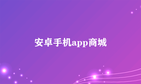 安卓手机app商城