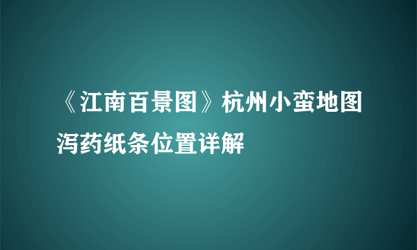 《江南百景图》杭州小蛮地图泻药纸条位置详解