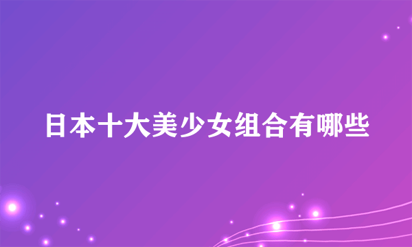 日本十大美少女组合有哪些