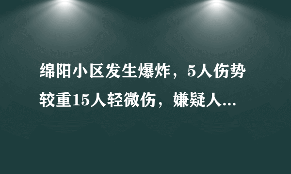 绵阳小区发生爆炸，5人伤势较重15人轻微伤，嫌疑人已被控制, 你怎么看？