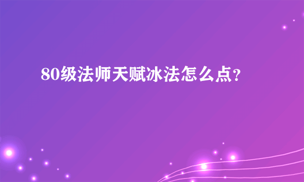 80级法师天赋冰法怎么点？