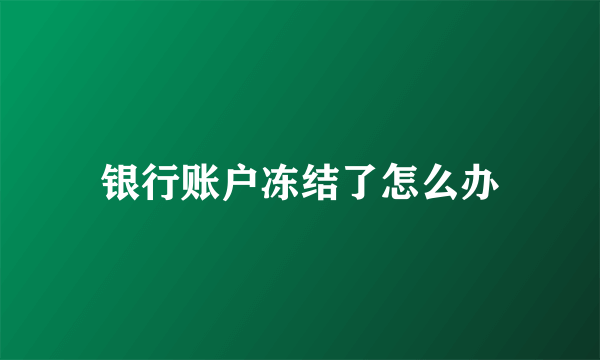 银行账户冻结了怎么办