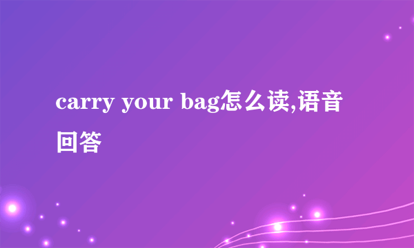 carry your bag怎么读,语音回答