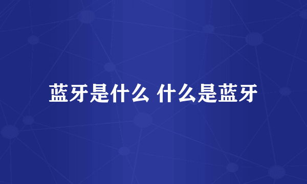蓝牙是什么 什么是蓝牙