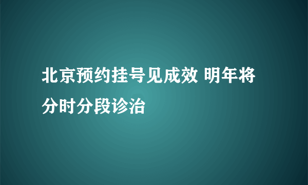 北京预约挂号见成效 明年将分时分段诊治