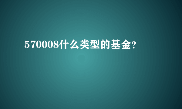 570008什么类型的基金？